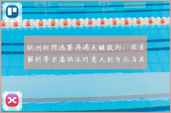 欧洲杯预选赛再遇关键裁判，深度解析蒂尔潘执法对意大利与北马其顿比赛的历史与影响