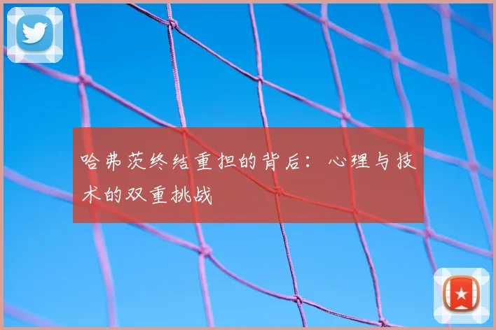 哈弗茨终结重担的背后:心理与技术的双重挑战