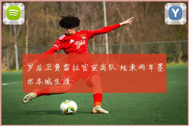 岁后卫费雷拉官宣离队 结束两年墨尔本城生涯