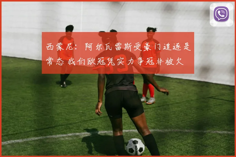西蒙尼：阿尔瓦雷斯受豪门追逐是常态 我们欧冠凭实力争冠非被欠
