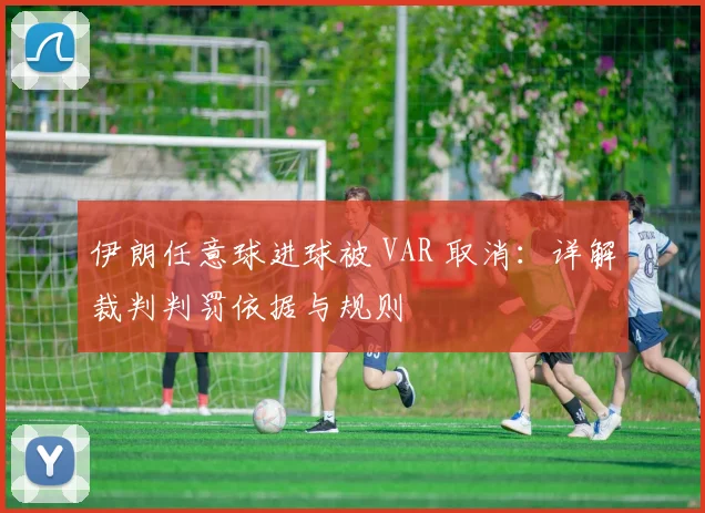伊朗任意球进球被 VAR 取消：详解裁判判罚依据与规则